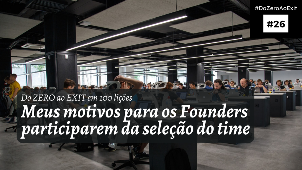 [Do ZERO ao EXIT #26] Meus motivos para os Founders participarem da seleção do time