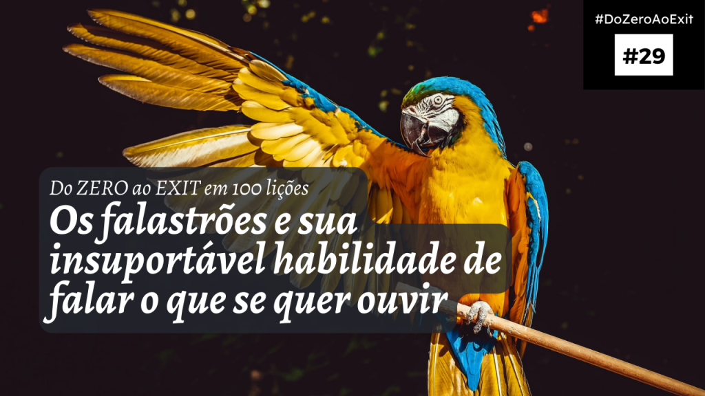 [Do ZERO ao EXIT #29] Os falastrões e sua insuportável habilidade de falar o que se quer ouvir