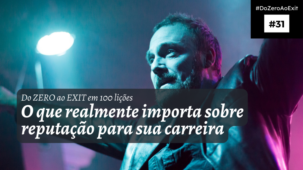 [Do ZERO ao EXIT #31] O que realmente importa sobre reputação para sua carreira